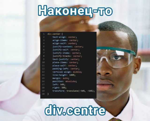 Мем: учёный в защитных очках разглядывает CSS из двадцати свойств для центрирования div. Подпись: «Наконец-то div.centre»
